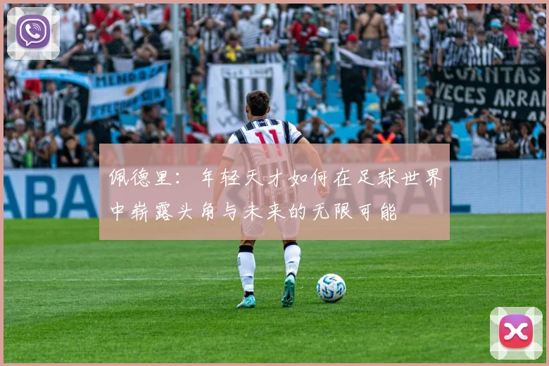 佩德里：年轻天才如何在足球世界中崭露头角与未来的无限可能