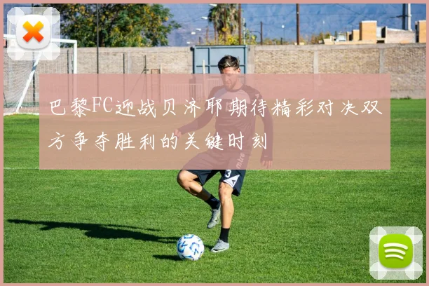 巴黎FC迎战贝济耶期待精彩对决双方争夺胜利的关键时刻