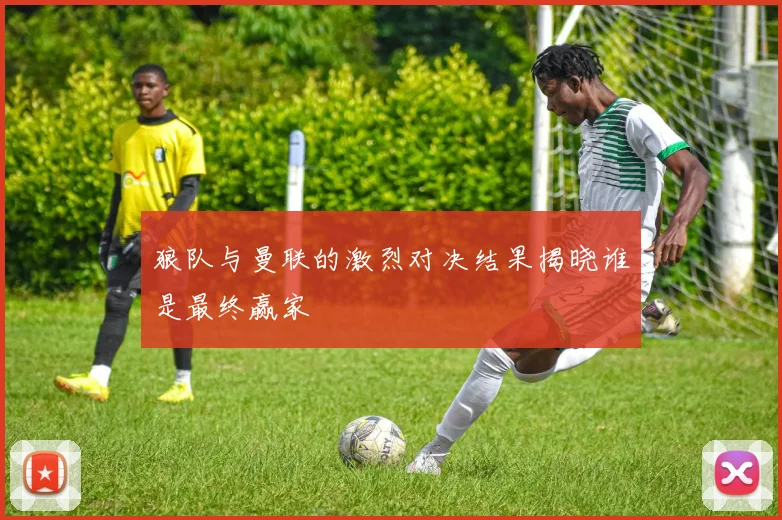 狼队与曼联的激烈对决结果揭晓谁是最终赢家