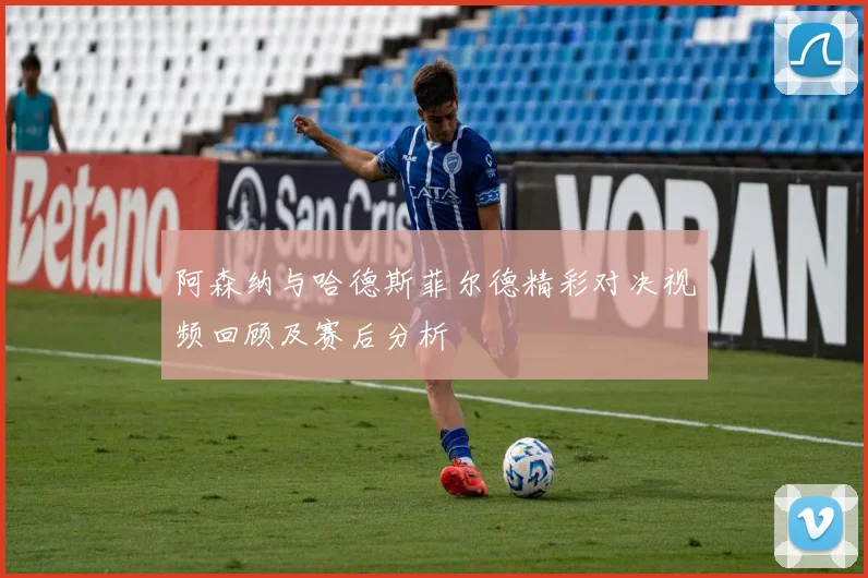 阿森纳与哈德斯菲尔德精彩对决视频回顾及赛后分析