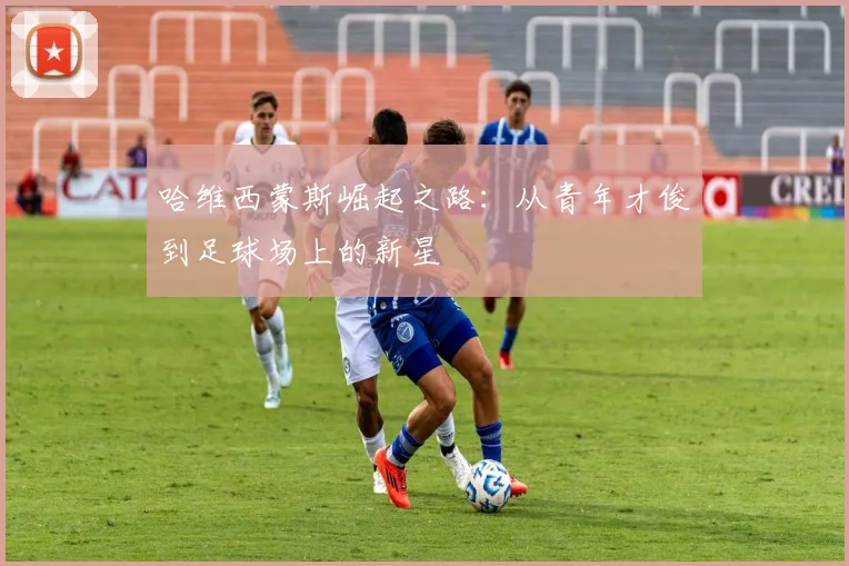 哈维西蒙斯崛起之路：从青年才俊到足球场上的新星