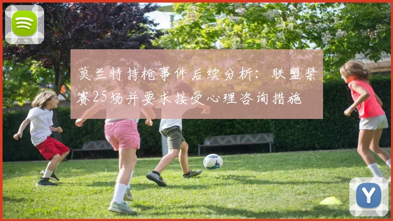 莫兰特持枪事件后续分析：联盟禁赛25场并要求接受心理咨询措施