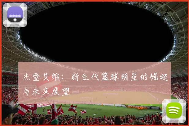 杰登艾维：新生代篮球明星的崛起与未来展望