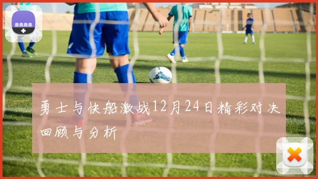 勇士与快船激战12月24日精彩对决回顾与分析