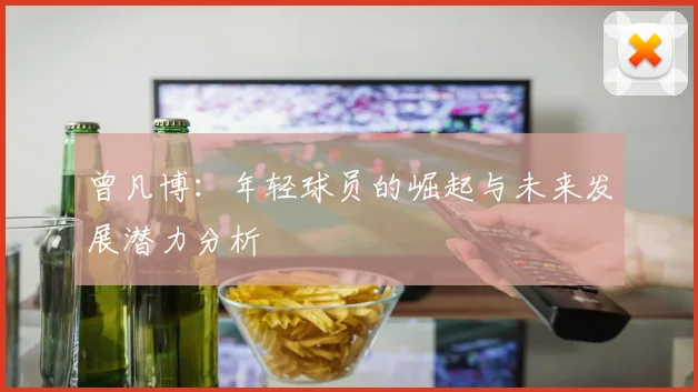曾凡博：年轻球员的崛起与未来发展潜力分析