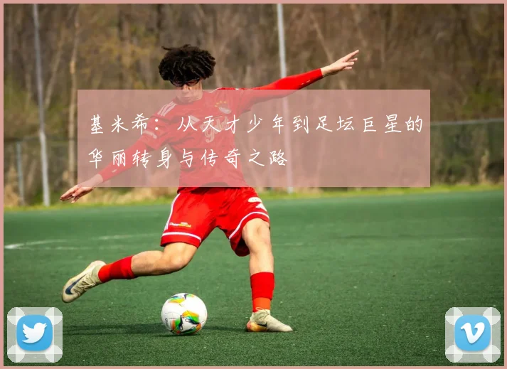 基米希：从天才少年到足坛巨星的华丽转身与传奇之路