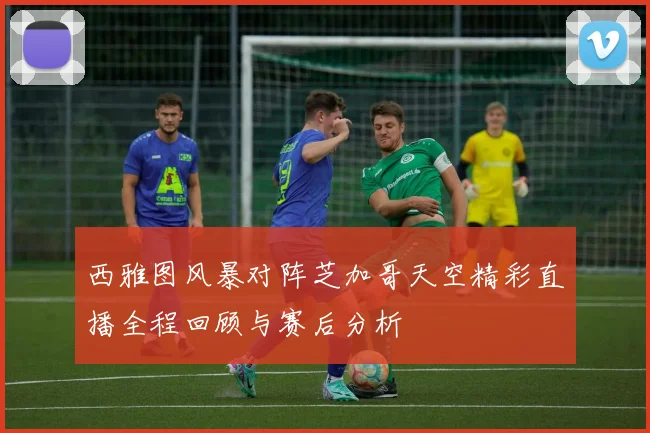 西雅图风暴对阵芝加哥天空精彩直播全程回顾与赛后分析