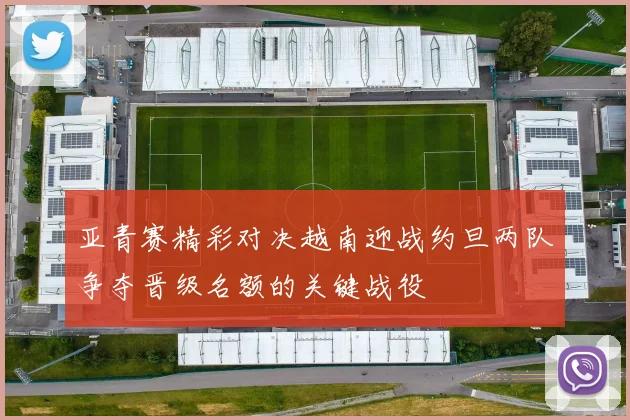 亚青赛精彩对决越南迎战约旦两队争夺晋级名额的关键战役