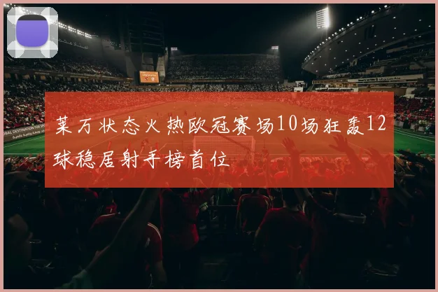 莱万状态火热欧冠赛场10场狂轰12球稳居射手榜首位