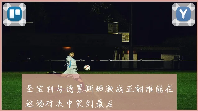 圣宝利与德累斯顿激战正酣谁能在这场对决中笑到最后