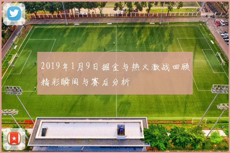 2019年1月9日掘金与热火激战回顾精彩瞬间与赛后分析