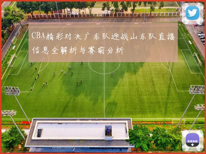 CBA精彩对决广东队迎战山东队直播信息全解析与赛前分析