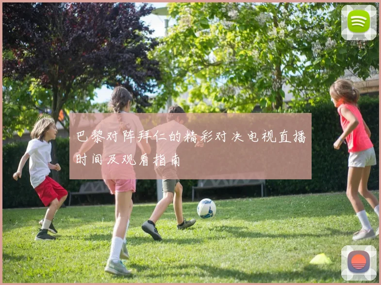 巴黎对阵拜仁的精彩对决电视直播时间及观看指南