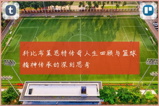 科比布莱恩特传奇人生回顾与篮球精神传承的深刻思考