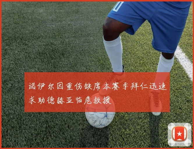 诺伊尔因重伤缺席本赛季拜仁迅速求助德赫亚临危救援