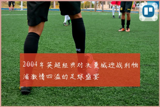 2004年英超经典对决曼城迎战利物浦激情四溢的足球盛宴