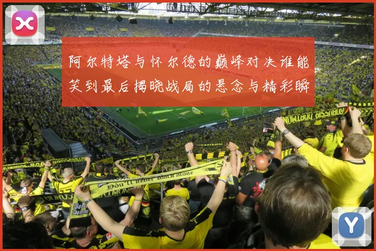 阿尔特塔与怀尔德的巅峰对决谁能笑到最后揭晓战局的悬念与精彩瞬间